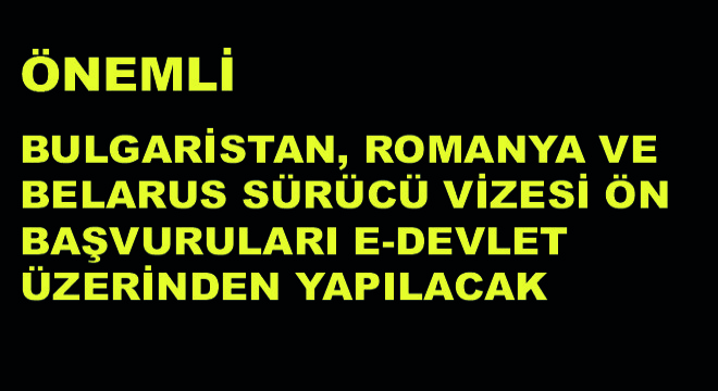 Bulgaristan, Romanya ve BelarusSürücü Vizesi Ön Başvuruları e-Devlet Üzerinden Yapılacak
