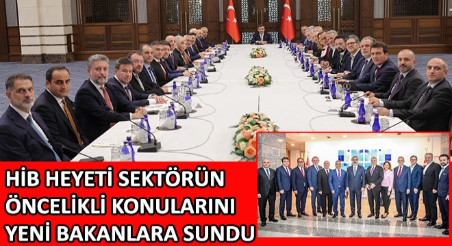 HİB Heyeti Sektörün Öncelikli Konularını Yeni Bakanlara Sundu