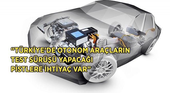 'Otonom Araçların Test Sürüşü Yapacağı Pistlere İhtiyaç Var'