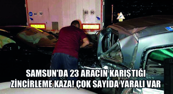 Samsun'da 23 Aracın Karıştığı Zincirleme Kaza! Çok Sayıda Yaralı Var