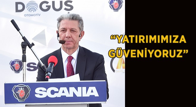 “Yatırımımıza, Piyasaya Vereceğimiz Hizmete ve Scania’a Güveniyoruz”