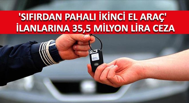 'Sıfırdan Pahalı İkinci El Araç' İlanlarına 35,5 Milyon Lira Ceza!