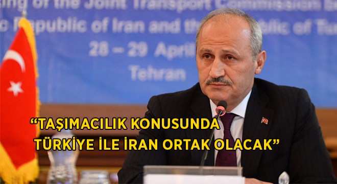 ''Türkiye ve İran Taşımacılıkta Ortak Olacak''