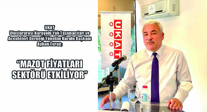 UKAT Uluslararası Karayolu Yük Taşımacıları ve Acenteleri Derneği Yönetim Kurulu Başkanı Ayhan Turan;