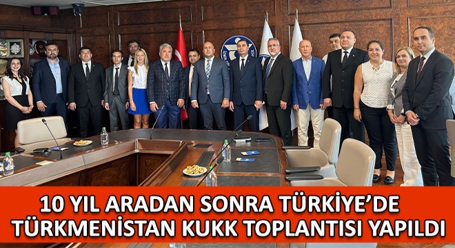10 Yıl Aradan Sonra Türkiye'de Türkmenistan KUKK Toplantısı Yapıldı