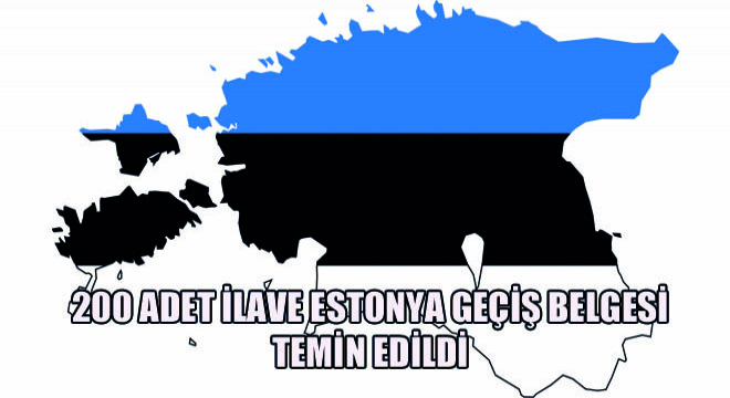 200 Adet İlave Estonya Geçiş Belgesi Temin Edildi