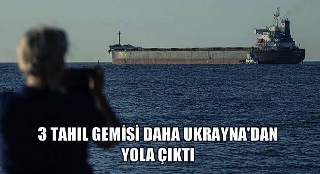 3 Tahıl Gemisi Daha Ukrayna'dan Yola Çıktı