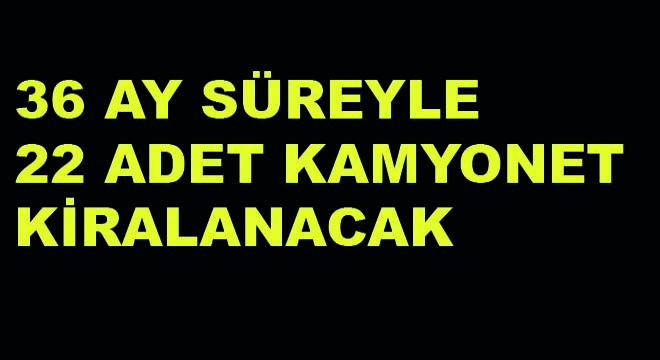36 Ay Süreyle 22 Adet Kamyonet Kiralanacak