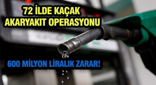 72 İlde Kaçak Yakıt Operasyonu