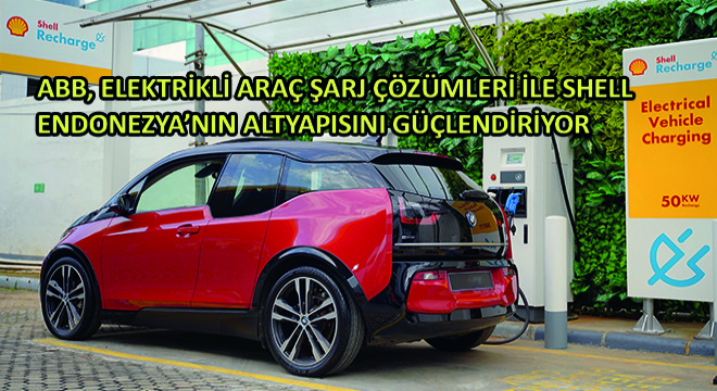 ABB, Elektrikli Araç Şarj Çözümleri ile Shell Endonezya'nın Altyapısını Güçlendiriyor