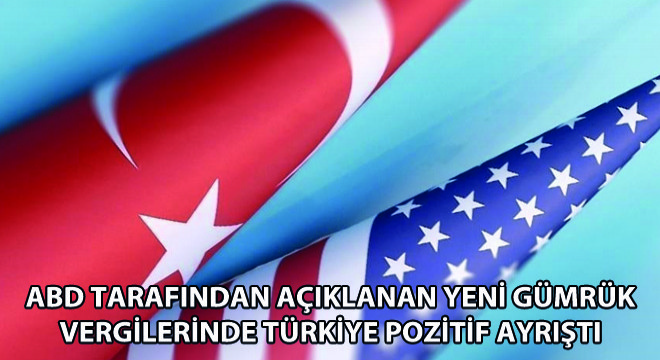 ABD Tarafından Açıklanan Yeni Gümrük Vergilerinde Türkiye Pozitif Ayrıştı