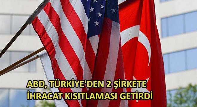 ABD, Türkiye'den 2 Şirkete İhracat Kısıtlaması Getirdi