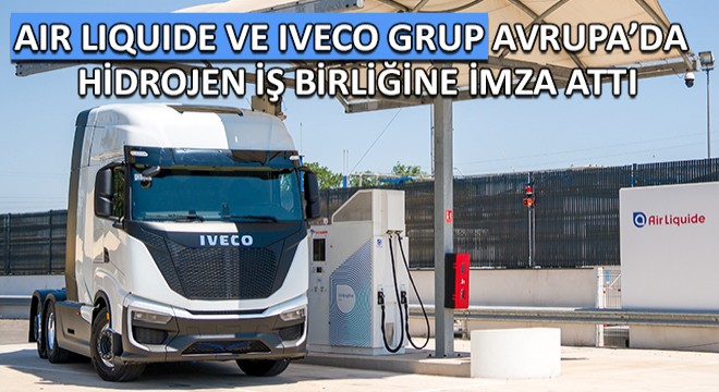 AIR LIQUIDE VE IVECO GRUP Avrupa'da Uzun Yol Taşımacılığında Hidrojen İş Birliğine İmza Attı