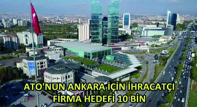 ATO'nun Ankara İçin İhracatçı Firma Hedefi 10 Bin
