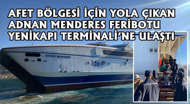 Afet Bölgesi İçin Yola Çıkan Adnan Menderes Feribotu Yenikapı Terminali'ne Ulaştı