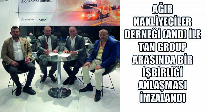 Ağır Nakliyeciler Derneği (AND) ile Tan Group Arasında AND Üyelerinin Faydalanabileceği Gümrük İşlemlerini Kapsayan Bir İşbirliği Anlaşması İmzalandı