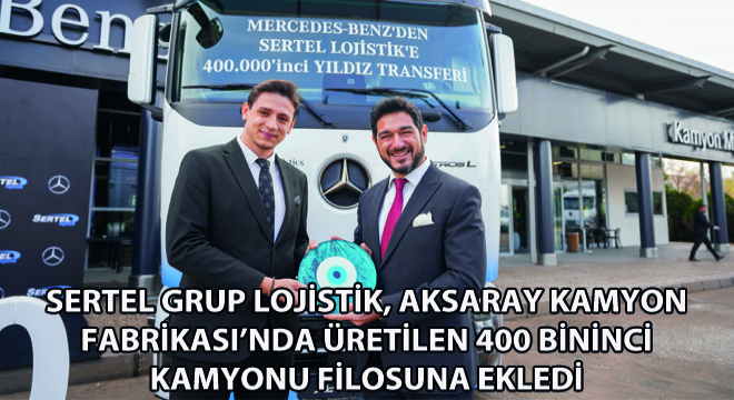Aksaray Kamyon Fabrikası'nda Üretilen 400 Bininci Kamyon, Sertel Grup Lojistik Filosuna Eklendi