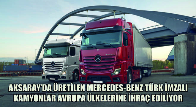 Aksaray'da Üretilen Mercedes-Benz Türk İmzalı Kamyonlar Avrupa Ülkelerine İhraç Ediliyor