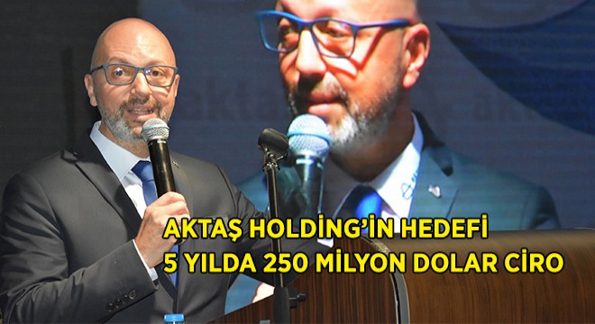 Aktaş Holding'in Hedefi 5 yılda 250 Milyon Dolar Ciro