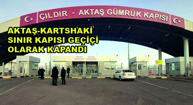 Aktaş-Kartshaki Sınır Kapısı Geçiçi Olarak Kapandı