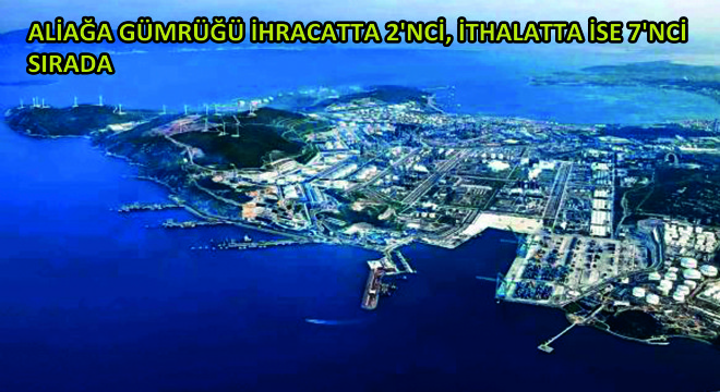 Aliağa Gümrüğü İhracatta 2'nci, İthalatta İse 7'nci Sırada