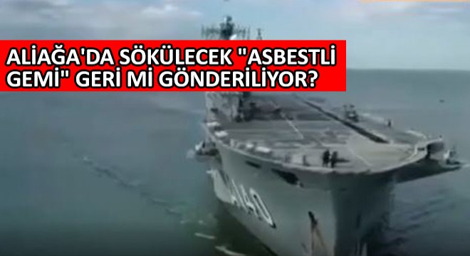 Aliağa'da Sökülecek ''Asbestli Gemi'' Geri mi Gönderiliyor?