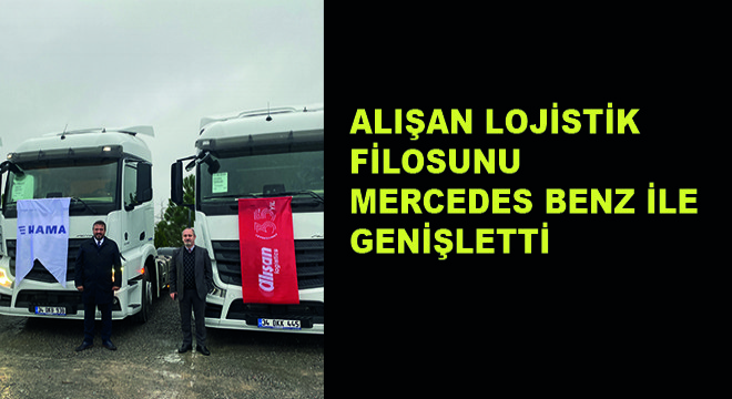 Alışan Lojistik Filosunu Mercedes Benz ile Genişletti