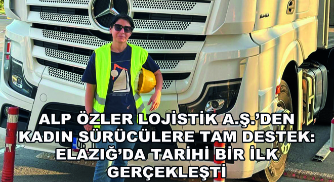 Alp Özler Lojistik A.Ş.'den Kadın Sürücülere Tam Destek: Elazığ'da Tarihi Bir İlk Gerçekleşti