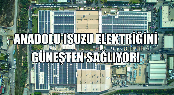 Anadolu Isuzu Üretim Tesislerindeki, Elektrik İhtiyacının %70'ini Güneş Enerjisinden Sağlayacak