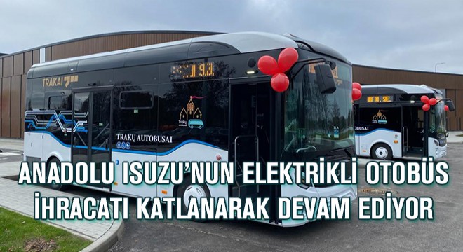 Anadolu Isuzu'nun Elektrikli Otobüs İhracatı Katlanarak Devam Ediyor