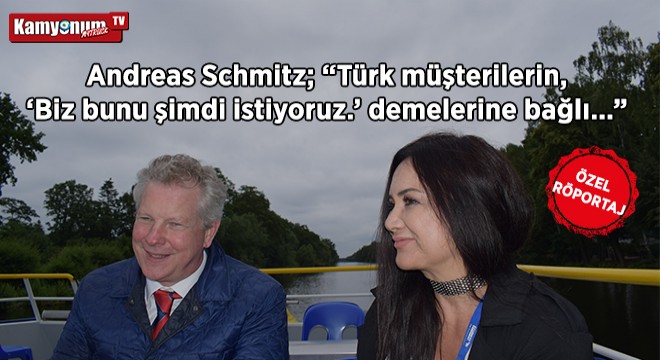 Andreas Schmitz; 'Türk müşterilerin, 'Biz bunu şimdi istiyoruz.' demelerine bağlı…'