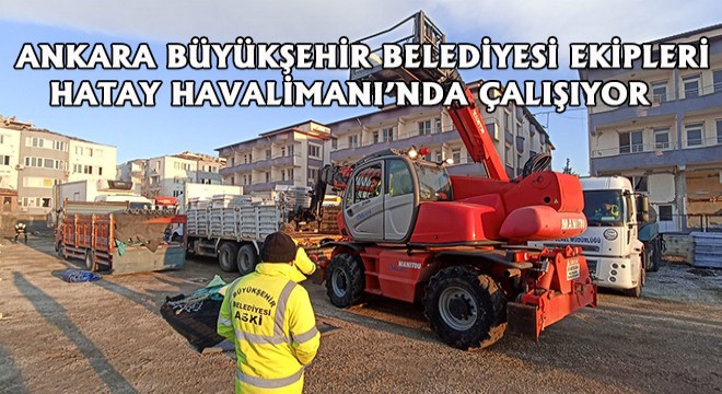 Ankara Büyükşehir Belediyesi Ekipleri Hatay Havalimanı'nda Çalışıyor