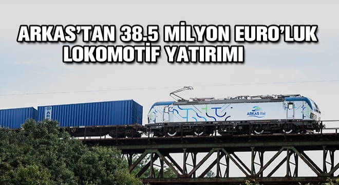 Arkas'tan 38.5 Milyon Euro'luk Lokomotif Yatırımı