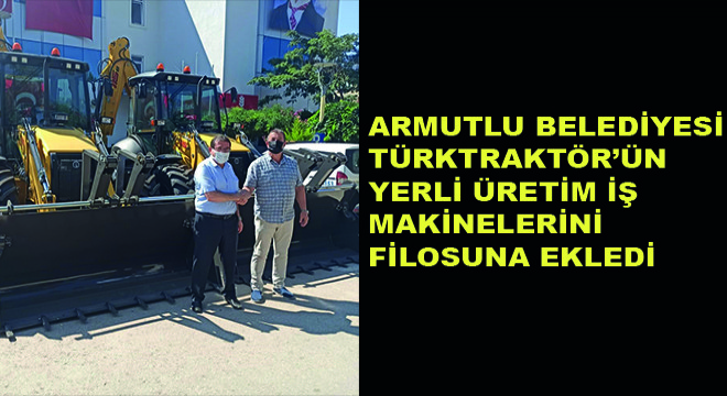 Armutlu Belediyesi Türktraktör'ün Yerli Üretim İş Makinelerini Filosuna Ekledi