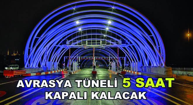 Avrasya Tüneli 5 Saat Kapalı Kalacak