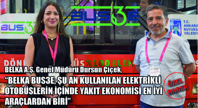 BELKA A.Ş. Genel Müdürü Dursun Çiçek, '' BELKA BUS3E; Şu An Kullanılan Elektrikli Otobüslerin İçinde Yakıt Ekonomisi En İyi Olanlardan Biri''