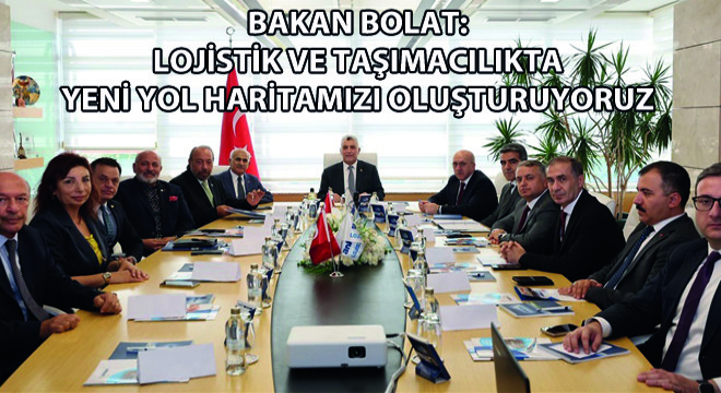 Bakan Bolat: Lojistik ve Taşımacılıkta Yeni Yol Haritamızı Oluşturuyoruz