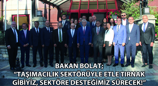 Bakan Bolat; Taşımacılık Sektörüyle Etle Tırnak Gibiyiz, Sektöre Desteğimiz Sürecek!
