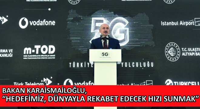 Bakan Karaismailoğlu, Hedefimiz, Dünyayla Rekabet Edecek Hızı Sunmak