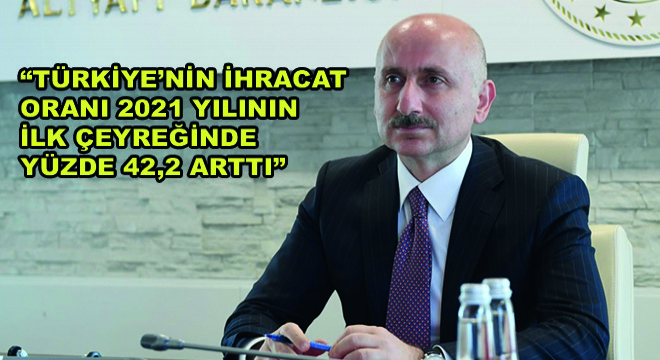 Bakan Karaismailoğlu, 'Türkiye'nin İhracat Oranı 2021 Yılının İlk Çeyreğinde Yüzde 42,2 Arttı'