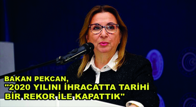 Bakan Pekcan,'2020 Yılını İhracatta Tarihi Bir Rekor ile Kapattık'