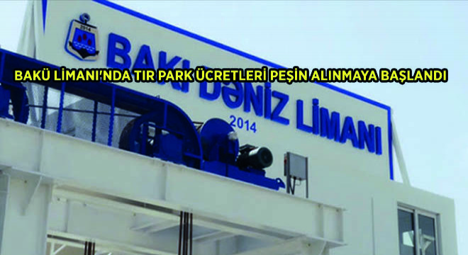 Bakü Limanı'nda Tır Park Ücretleri Peşin Alınmaya Başlandı