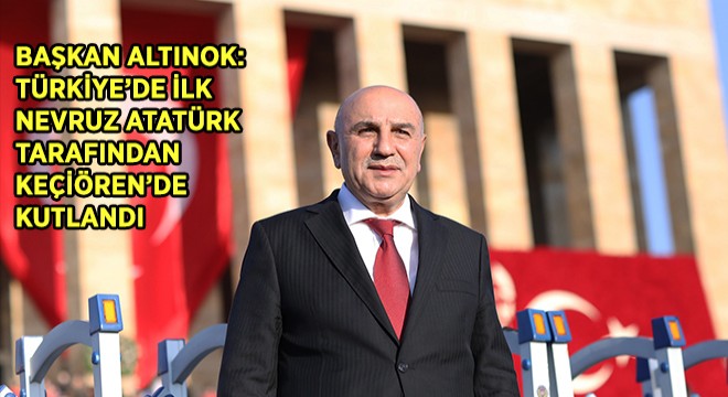 Başkan Altınok: Türkiye'de İlk Nevruz Atatürk Tarafından Keçiören'de Kutlandı