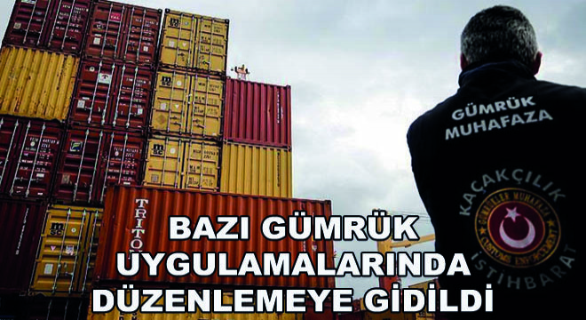 Bazı Gümrük Uygulamalarında Düzenlemeye Gidildi