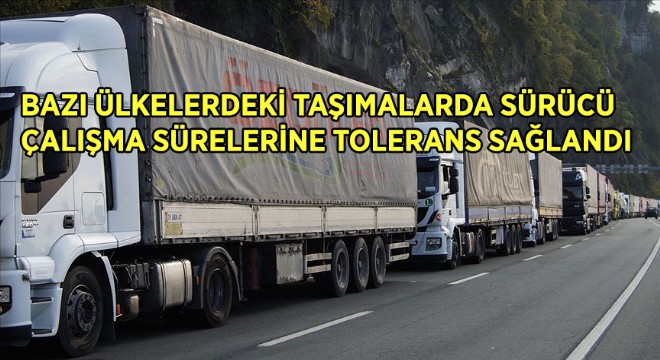 Bazı Ülkelerdeki Taşımalarda Sürücü Çalışma Sürelerine Tolerans Sağlandı