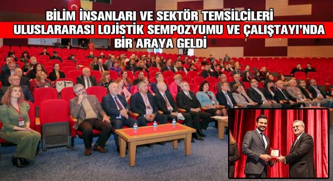 Bilim İnsanları ve Sektör Temsilcileri Uluslararası Lojistik Sempozyumu ve Çalıştayı'nda Bir Araya Geldi