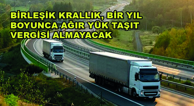 Birleşik Krallık, Bir Yıl Boyunca Ağır Yük Taşıt Vergisi Almayacak