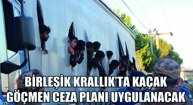 Birleşik Krallık'ta Kaçak Göçmen Ceza Planı Uygulanacak