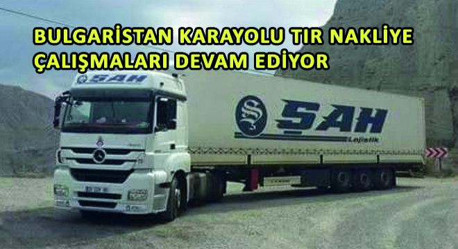 Bulgaristan Karayolu Tır Nakliye Çalışmaları Devam Ediyor