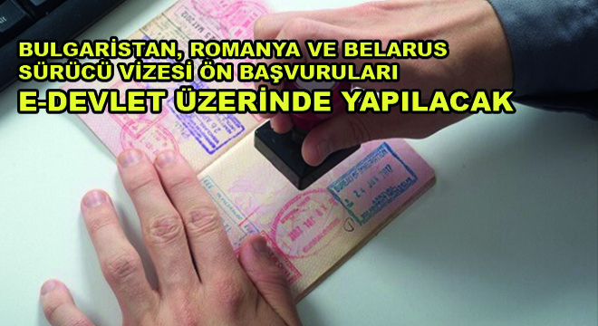 Bulgaristan, Romanya ve Belarus Sürücü Vizesi Ön Başvuruları E-Devlet Üzerinde Yapılacak